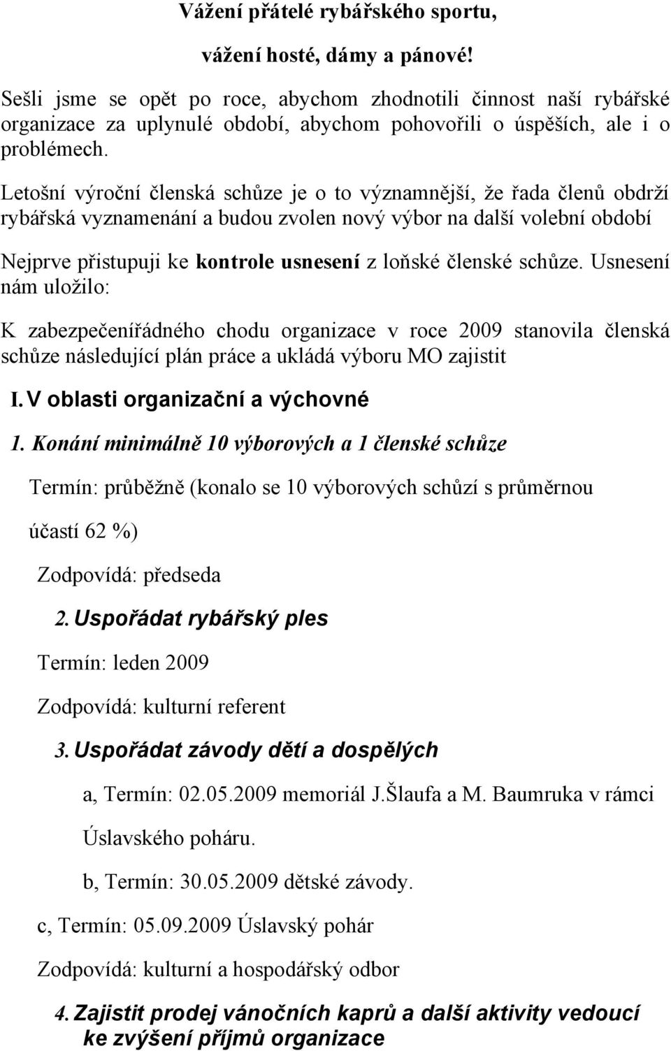 Letošní výroční členská schůze je o to významnější, že řada členů obdrží rybářská vyznamenání a budou zvolen nový výbor na další volební období Nejprve přistupuji ke kontrole usnesení z loňské