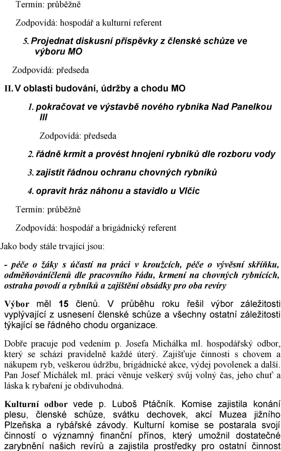 opravit hráz náhonu a stavidlo u Vlčic Termín: průběžně Zodpovídá: hospodář a brigádnický referent Jako body stále trvající jsou: - péče o žáky s účastí na práci v kroužcích, péče o vývěsní skříňku,