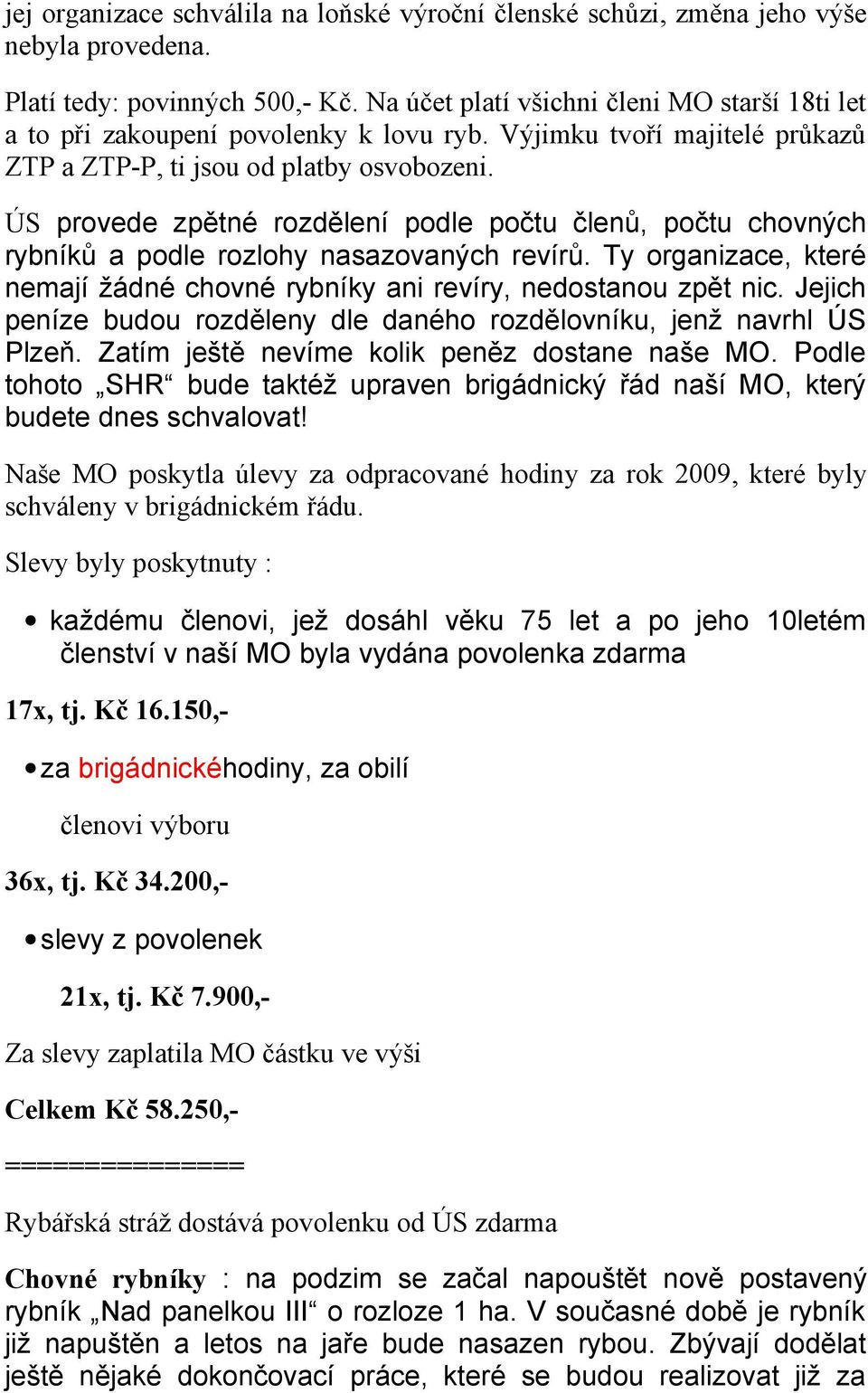 ÚS provede zpětné rozdělení podle počtu členů, počtu chovných rybníků a podle rozlohy nasazovaných revírů. Ty organizace, které nemají žádné chovné rybníky ani revíry, nedostanou zpět nic.