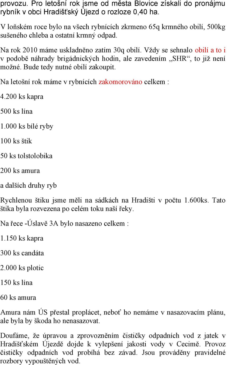 Vždy se sehnalo obilí a to i v podobě náhrady brigádnických hodin, ale zavedením SHR, to již není možné. Bude tedy nutné obilí zakoupit. Na letošní rok máme v rybnících zakomorováno celkem : 4.