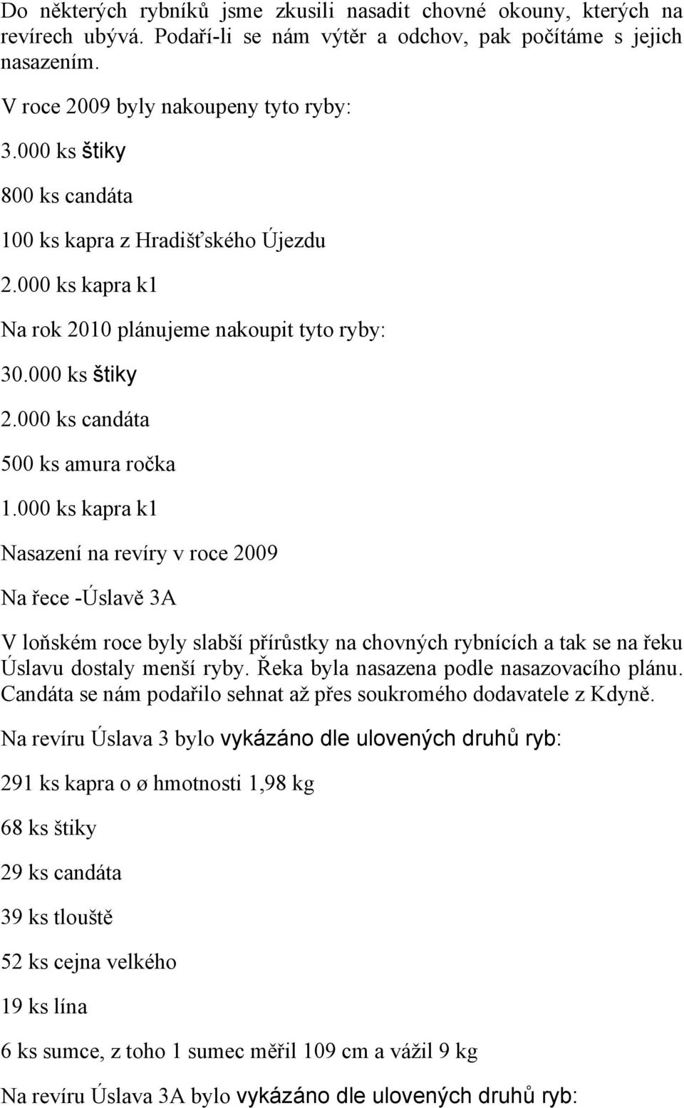 000 ks kapra k1 Nasazení na revíry v roce 2009 Na řece -Úslavě 3A V loňském roce byly slabší přírůstky na chovných rybnících a tak se na řeku Úslavu dostaly menší ryby.