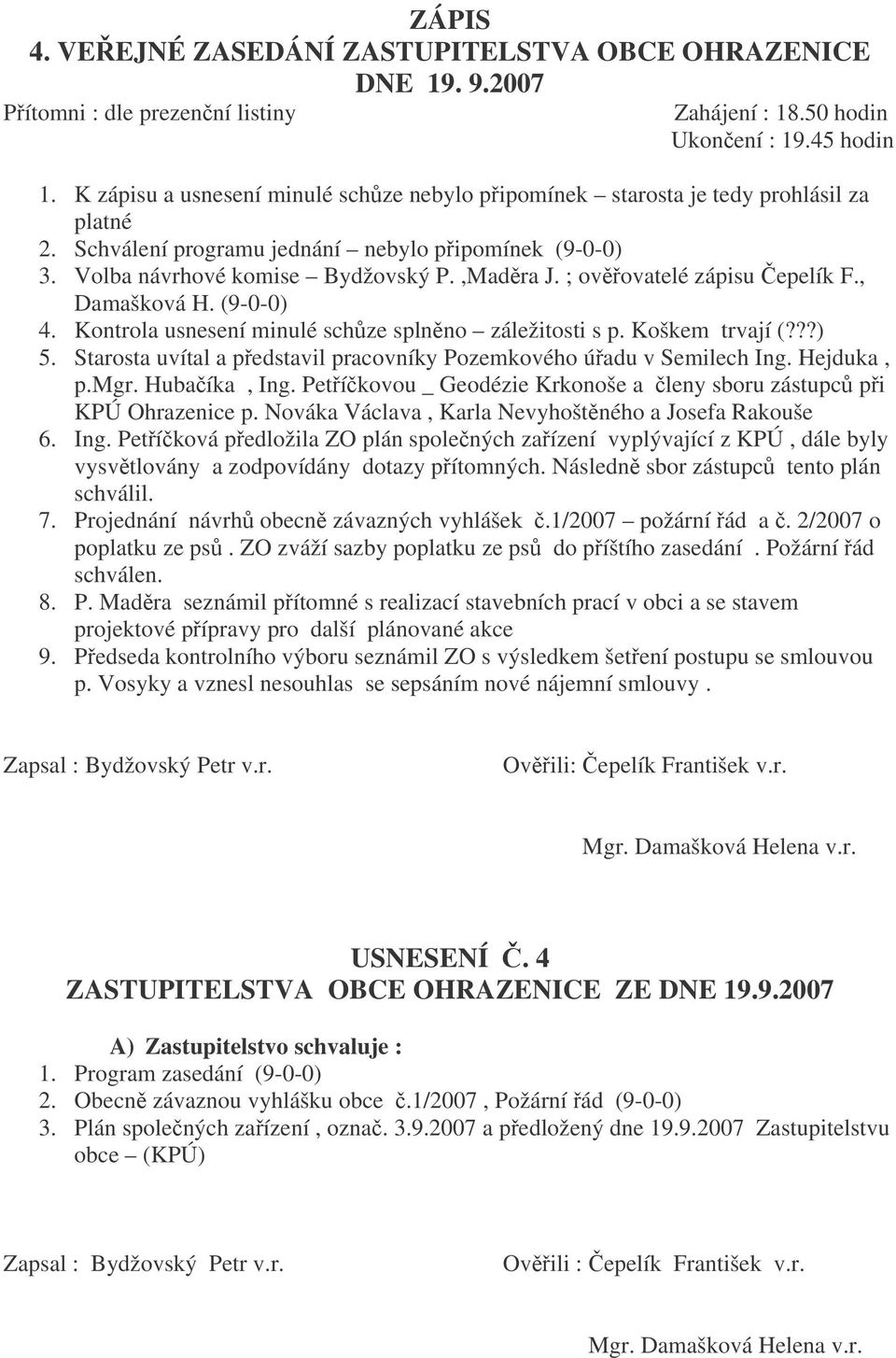 ; ovovatelé zápisu epelík F., Damašková H. (9-0-0) 4. Kontrola usnesení minulé schze splnno záležitosti s p. Koškem trvají (???) 5.