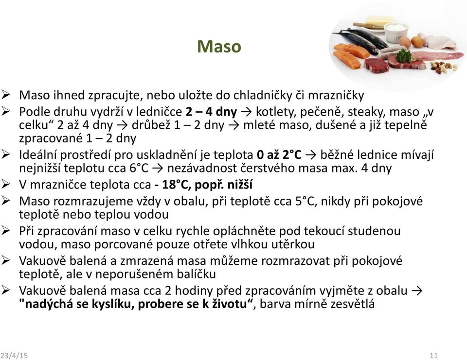 nižší Maso rozmrazujeme vždy v obalu, při teplotě cca 5 C, nikdy při pokojové teplotě nebo teplou vodou Při zpracování maso v celku rychle opláchněte pod tekoucí studenou vodou, maso porcované pouze