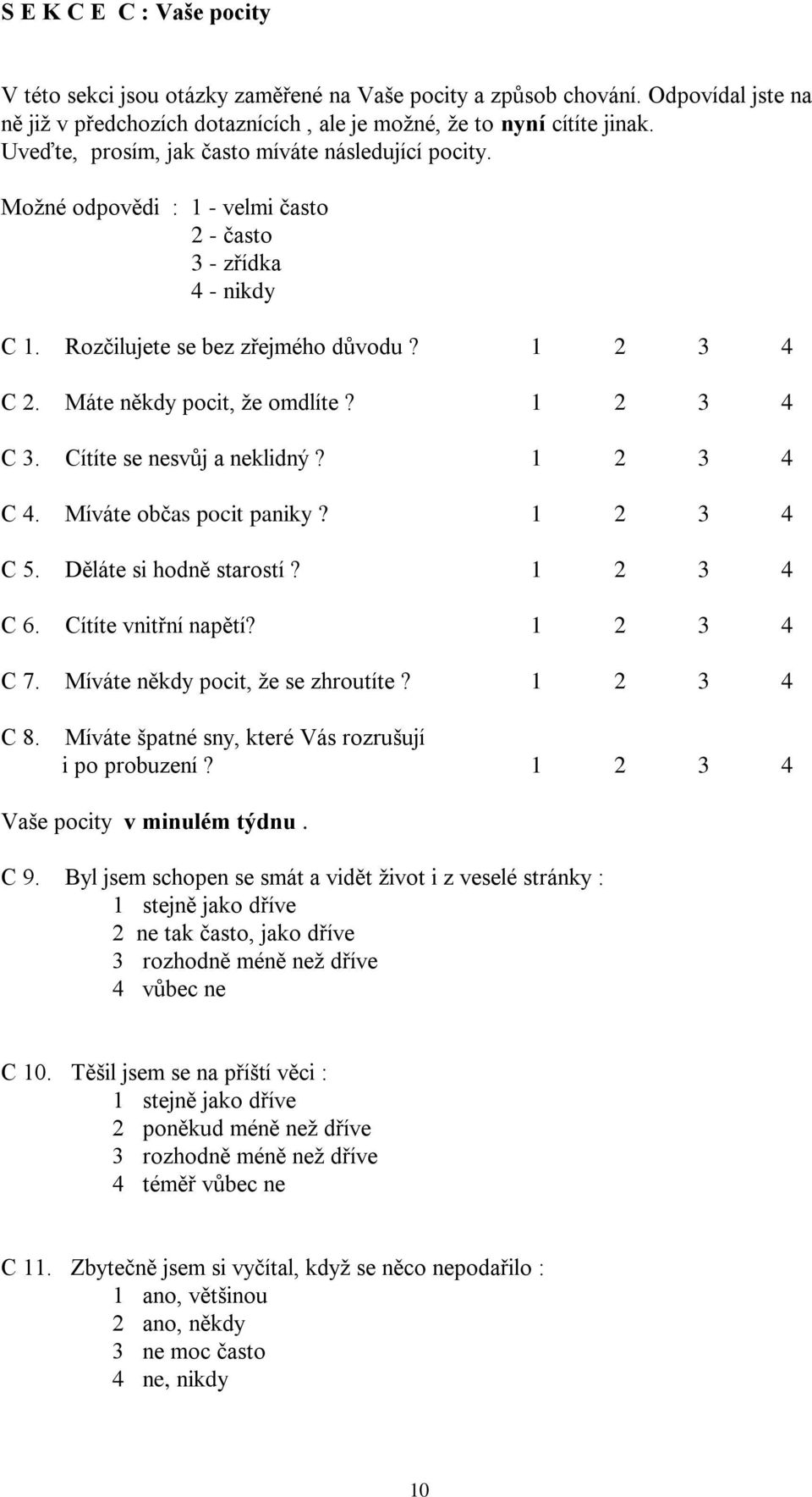 1 2 3 4 C 3. Cítíte se nesvůj a neklidný? 1 2 3 4 C 4. Míváte občas pocit paniky? 1 2 3 4 C 5. Děláte si hodně starostí? 1 2 3 4 C 6. Cítíte vnitřní napětí? 1 2 3 4 C 7.