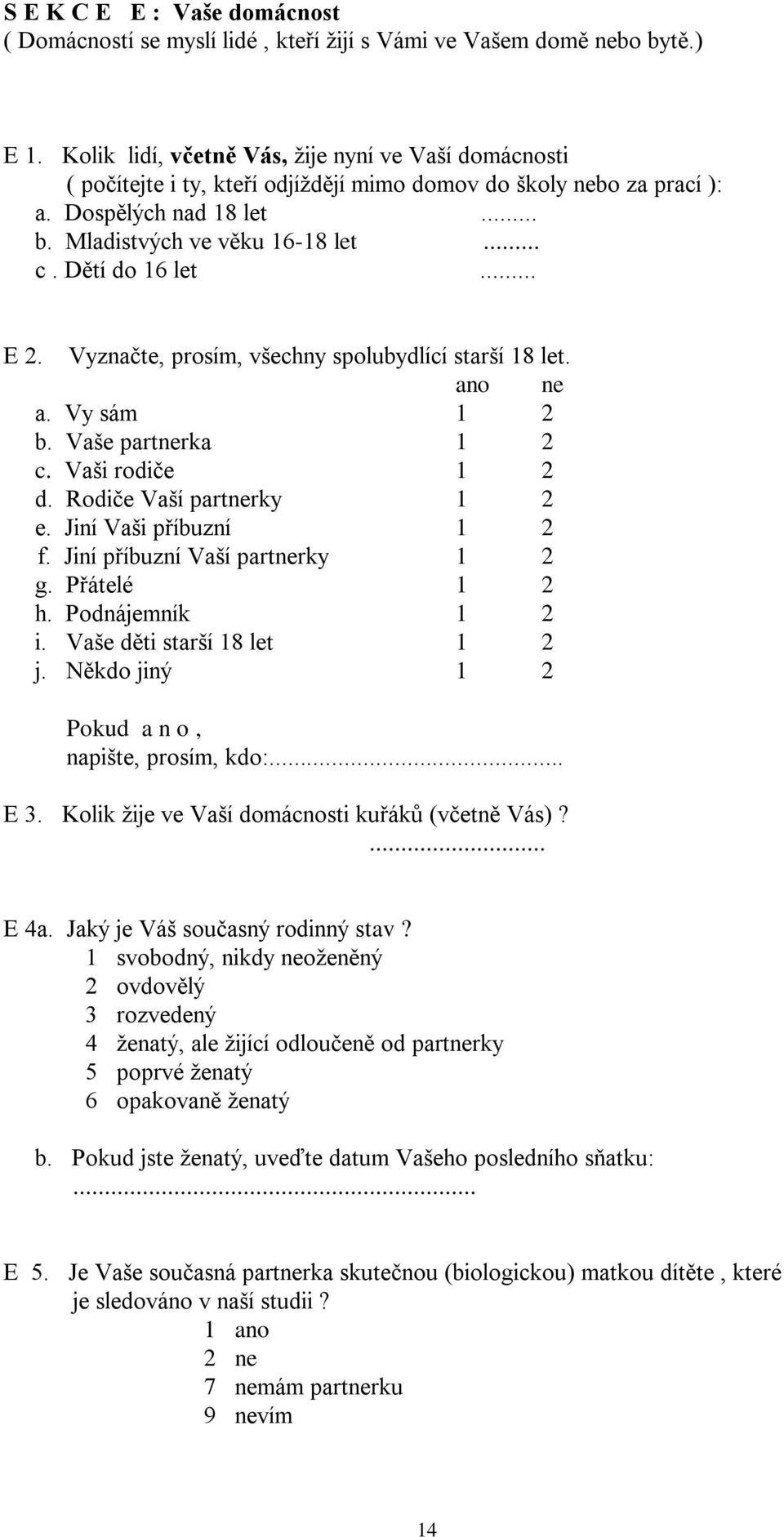 Dětí do 16 let... E 2. Vyznačte, prosím, všechny spolubydlící starší 18 let. ano ne a. Vy sám 1 2 b. Vaše partnerka 1 2 c. Vaši rodiče 1 2 d. Rodiče Vaší partnerky 1 2 e. Jiní Vaši příbuzní 1 2 f.