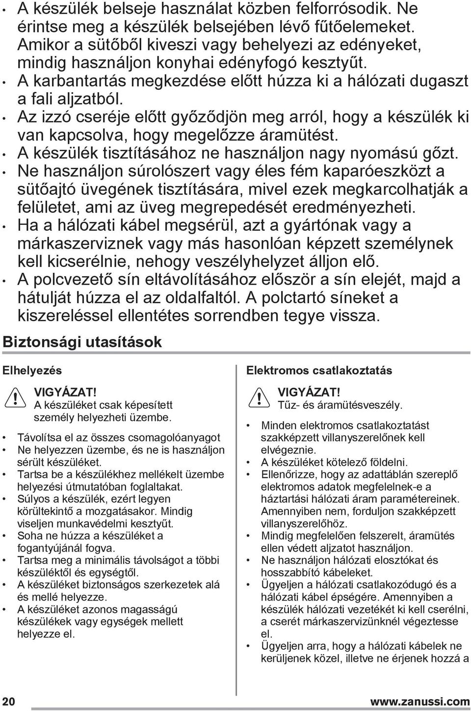 Az izzó cseréje előtt győződjön meg arról, hogy a készülék ki van kapcsolva, hogy megelőzze áramütést. A készülék tisztításához ne használjon nagy nyomású gőzt.