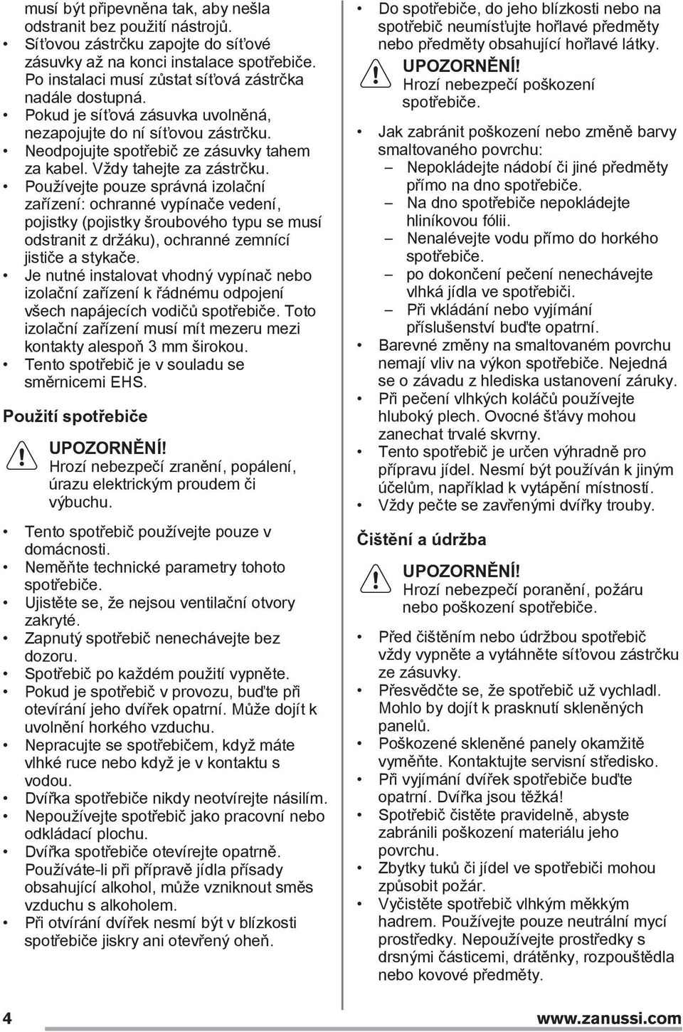 Vždy tahejte za zástrčku. Používejte pouze správná izolační zařízení: ochranné vypínače vedení, pojistky (pojistky šroubového typu se musí odstranit z držáku), ochranné zemnící jističe a stykače.