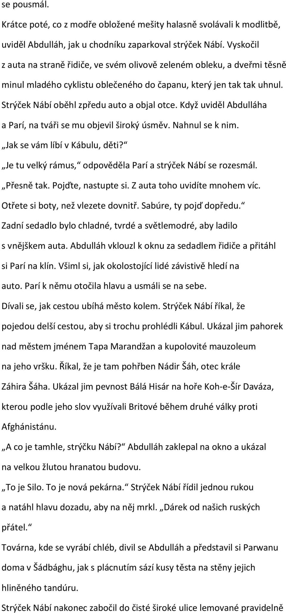 Když uviděl Abdulláha a Parí, na tváři se mu objevil široký úsměv. Nahnul se k nim. Jak se vám líbí v Kábulu, děti? Je tu velký rámus, odpověděla Parí a strýček Nábí se rozesmál. Přesně tak.