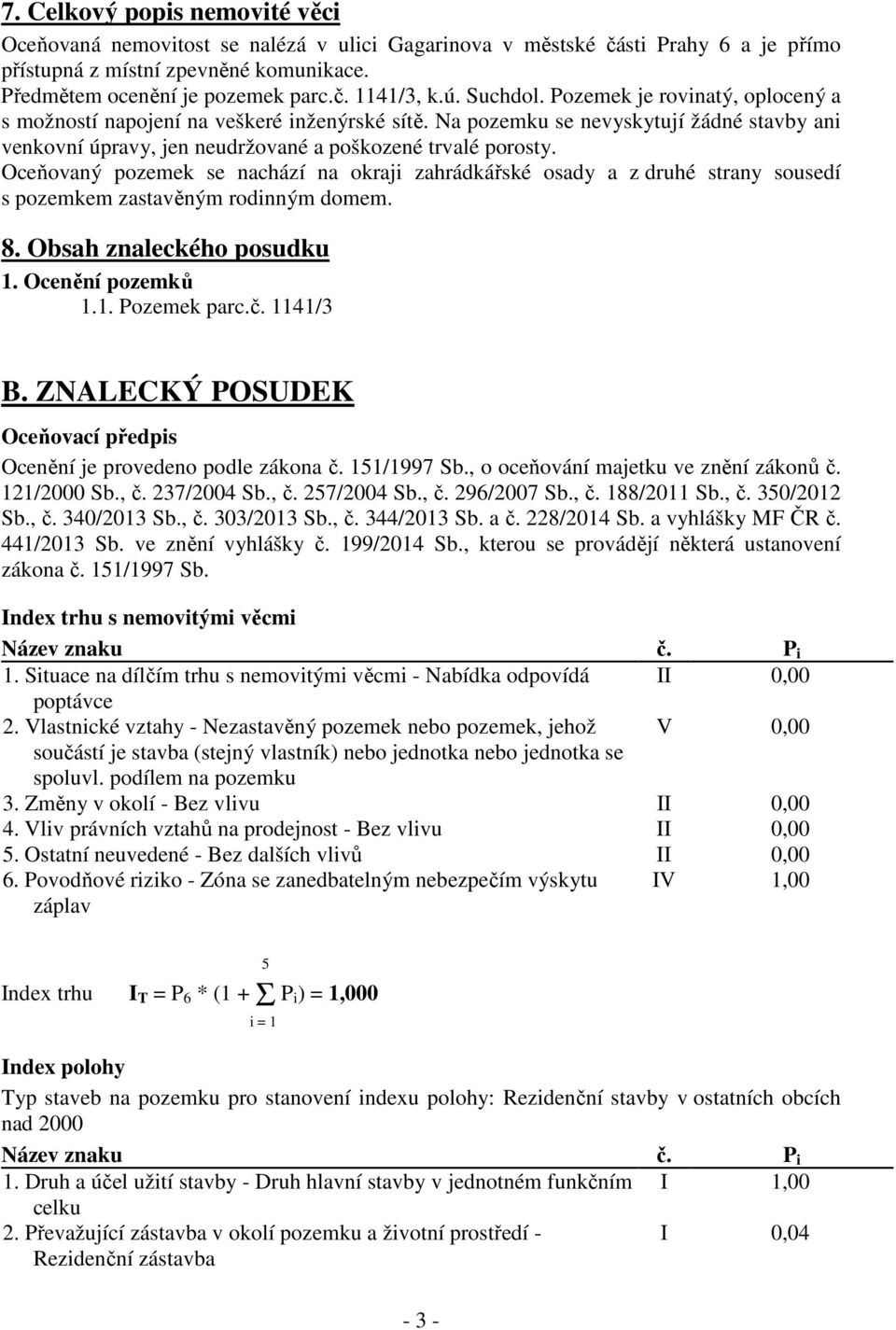 Oceňovaný pozemek se nachází na okraji zahrádkářské osady a z druhé strany sousedí s pozemkem zastavěným rodinným domem. 8. Obsah znaleckého posudku 1. Ocenění pozemků 1.1. Pozemek parc.č. 1141/3 B.