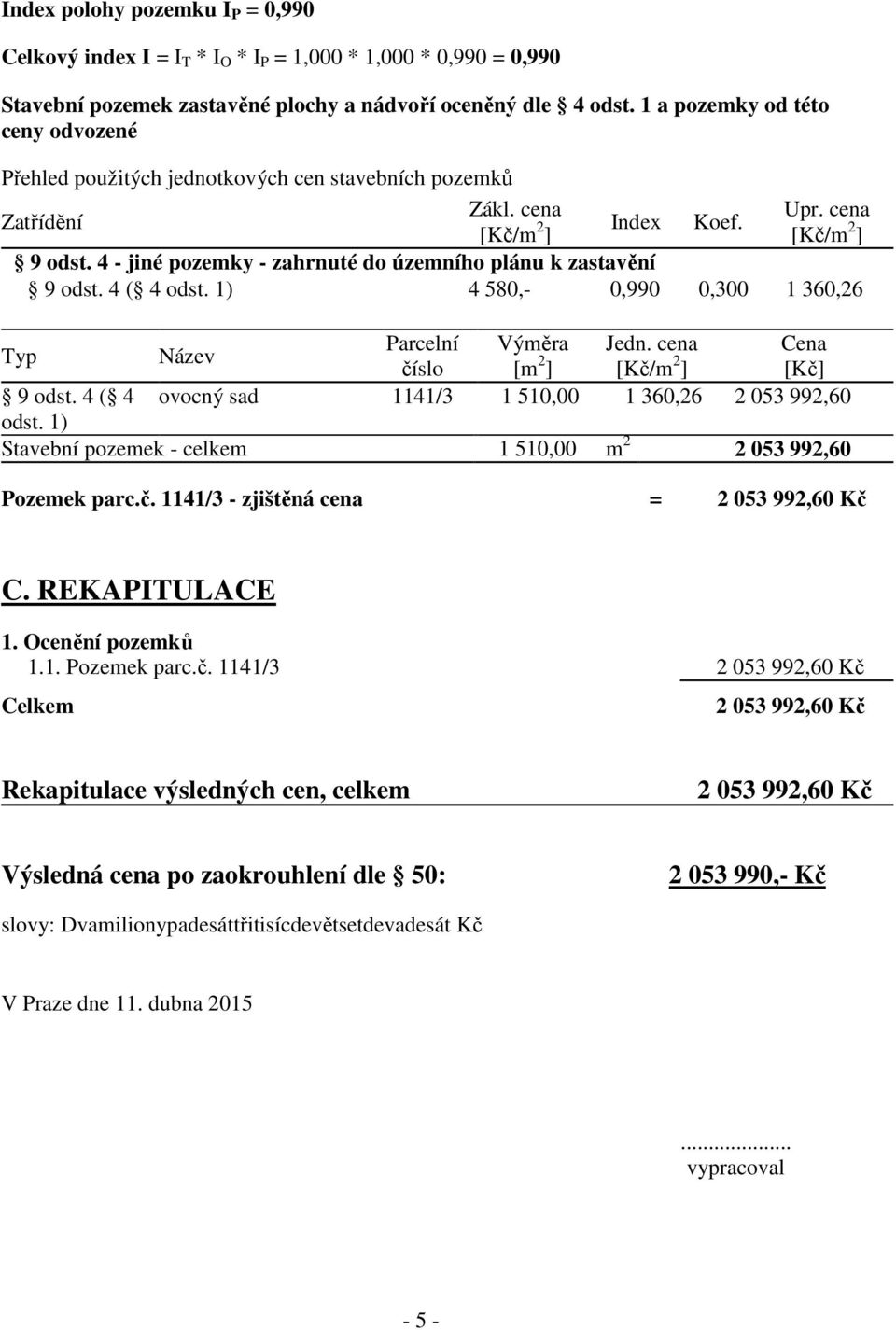 4 - jiné pozemky - zahrnuté do územního plánu k zastavění 9 odst. 4 ( 4 odst. 1) 4 580,- 0,990 0,300 1 360,26 Typ Název Parcelní Výměra Jedn. cena Cena číslo [m 2 ] [Kč/m 2 ] [Kč] 9 odst.