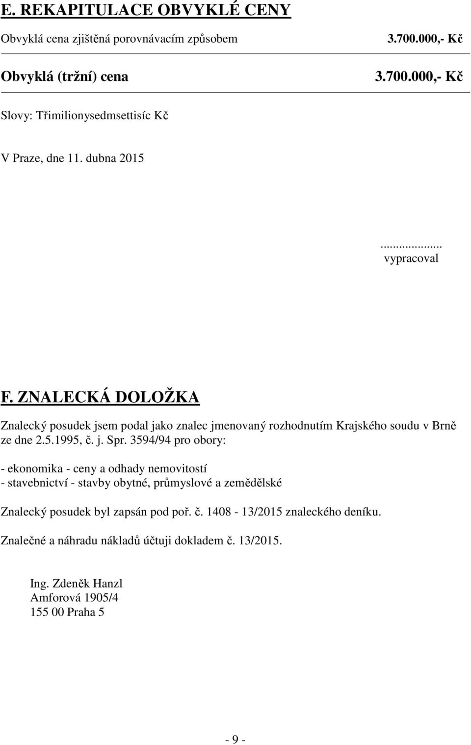 3594/94 pro obory: - ekonomika - ceny a odhady nemovitostí - stavebnictví - stavby obytné, průmyslové a zemědělské Znalecký posudek byl zapsán pod poř. č.