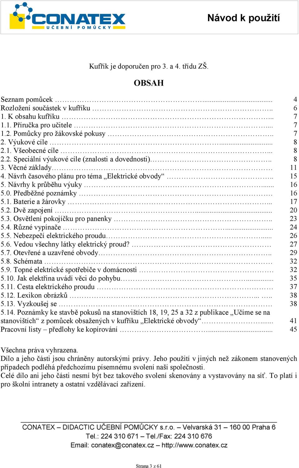 .. 5.2. Dvě zapojení... 5.3. Osvětlení pokojíčku pro panenky.. 5.4. Různé vypínače... 5.5. Nebezpečí elektrického proudu... 5.6. Vedou všechny látky elektrický proud? 5.7. Otevřené a uzavřené obvody.