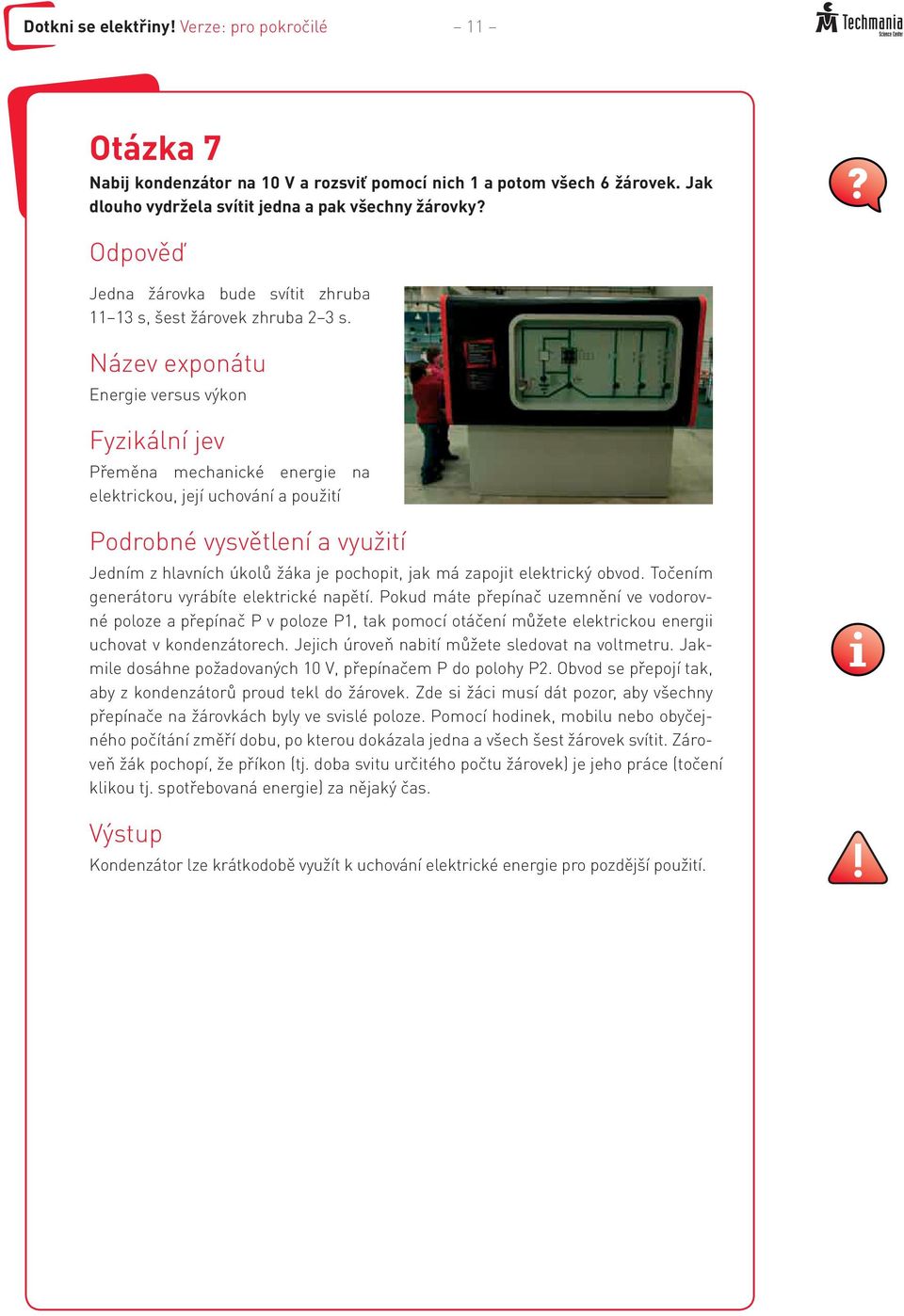 Název exponátu Energie versus výkon Fyzikální jev Přeměna mechanické energie na elektrickou, její uchování a použití Podrobné vysvětlení a využití Jedním z hlavních úkolů žáka je pochopit, jak má