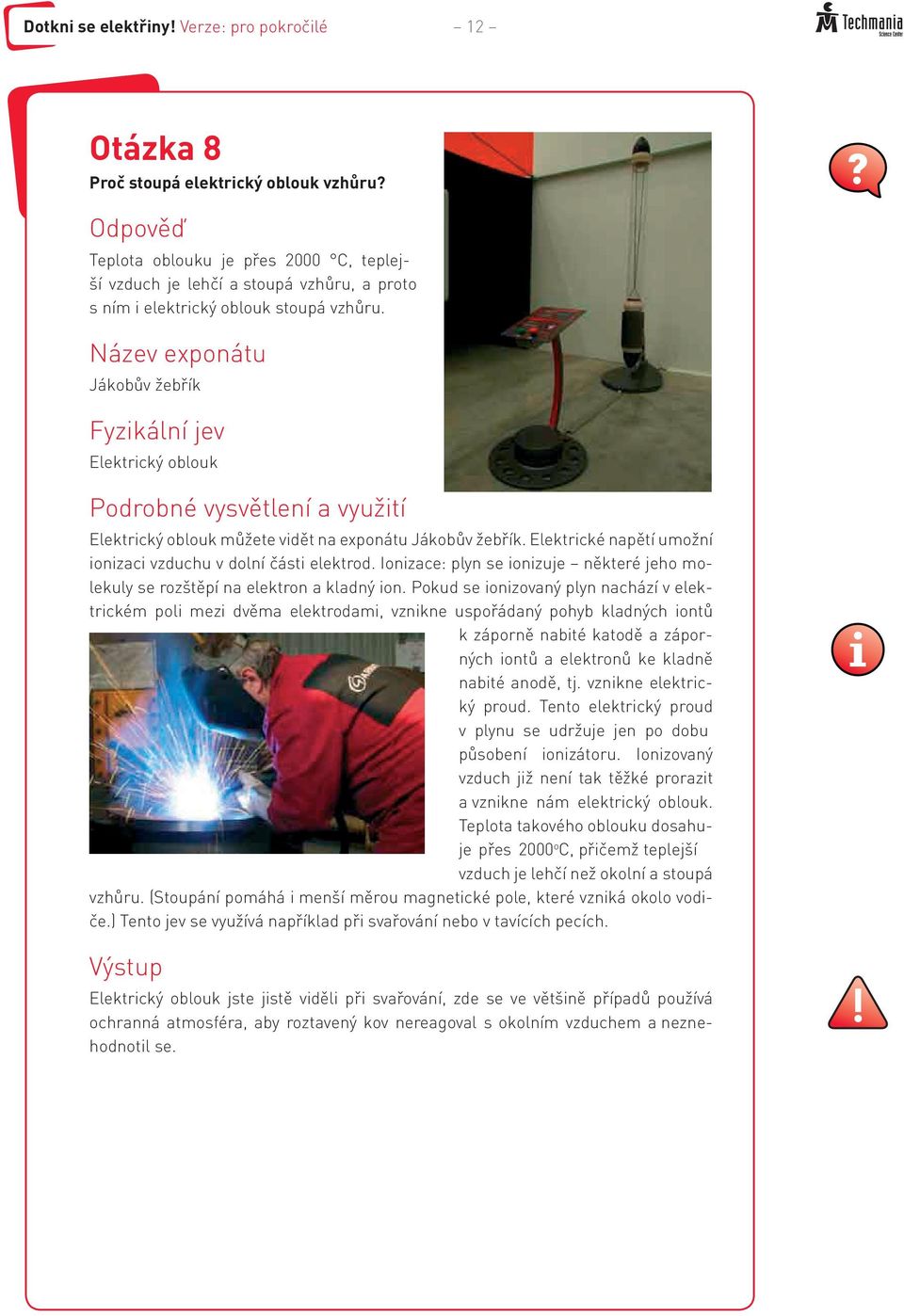 Název exponátu Jákobův žebřík Fyzikální jev Elektrický oblouk Podrobné vysvětlení a využití Elektrický oblouk můžete vidět na exponátu Jákobův žebřík.