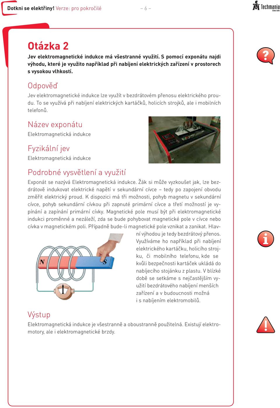 Odpověď Jev elektromagnetické indukce lze využít v bezdrátovém přenosu elektrického proudu. To se využívá při nabíjení elektrických kartáčků, holicích strojků, ale i mobilních telefonů.