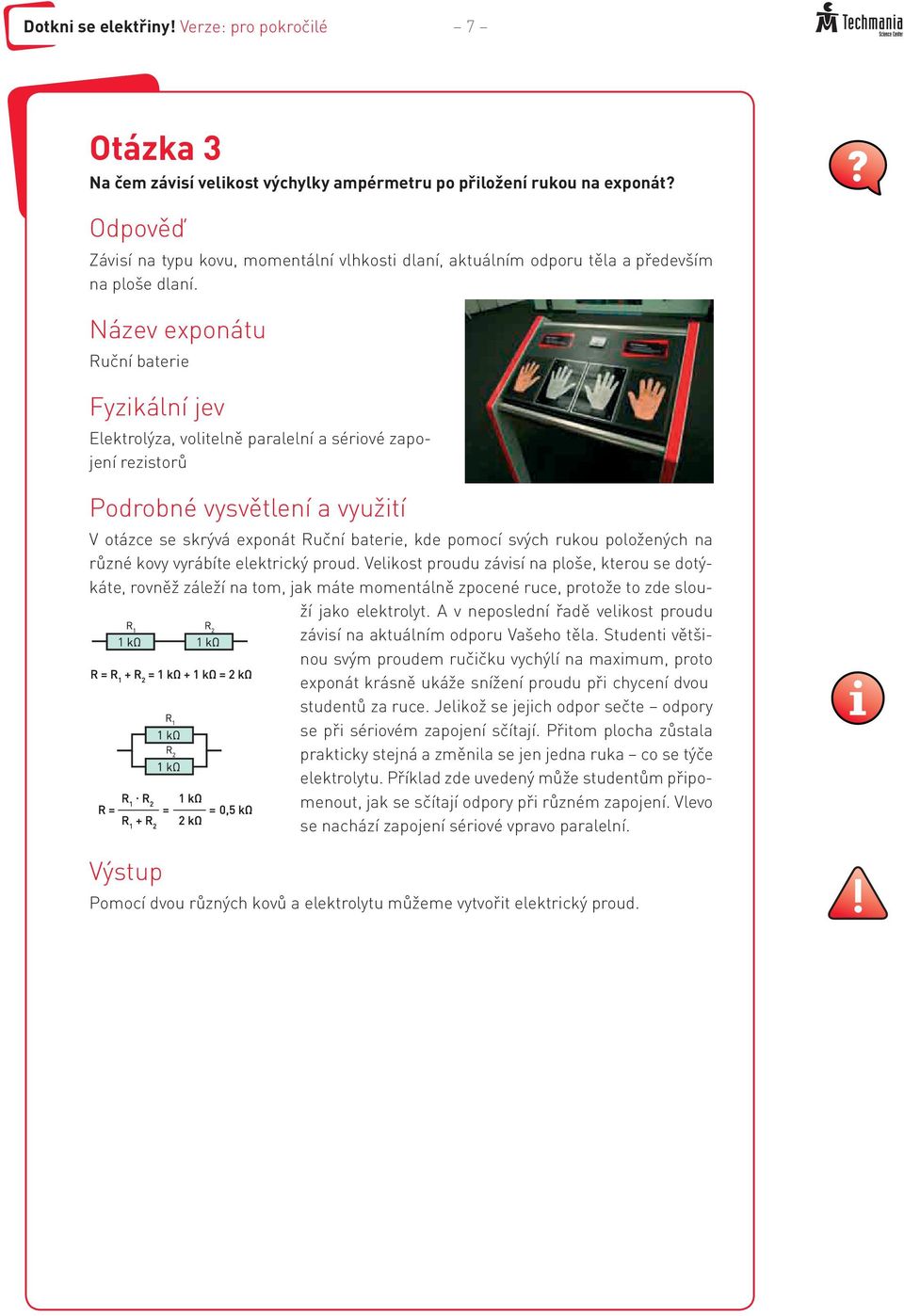 Název exponátu Ruční baterie Fyzikální jev Elektrolýza, volitelně paralelní a sériové zapojení rezistorů Podrobné vysvětlení a využití V otázce se skrývá exponát Ruční baterie, kde pomocí svých rukou