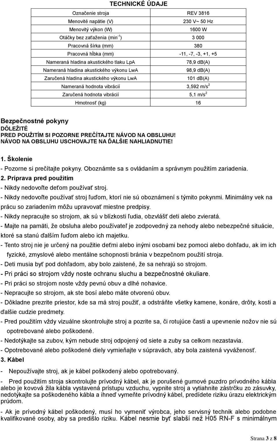 Zaručená hodnota vibrácií 5,1 m/s 2 Hmotnosť (kg) 16 Bezpečnostné pokyny DÔLEŽITÉ PRED POUŽITÍM SI POZORNE PREČÍTAJTE NÁVOD NA OBSLUHU! NÁVOD NA OBSLUHU USCHOVAJTE NA ĎALŠIE NAHLIADNUTIE! 1. Školenie - Pozorne si prečítajte pokyny.