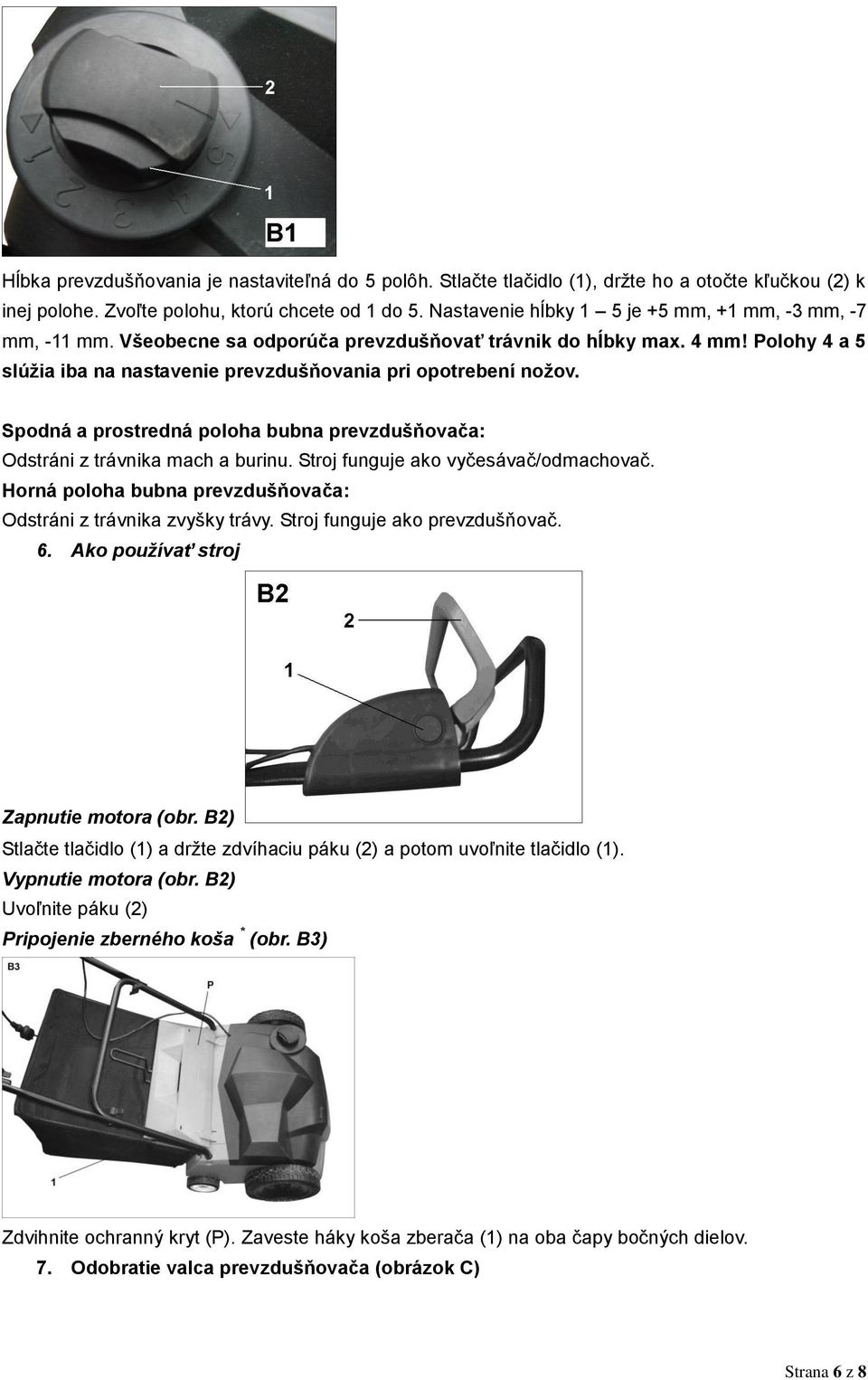 Spodná a prostredná poloha bubna prevzdušňovača: Odstráni z trávnika mach a burinu. Stroj funguje ako vyčesávač/odmachovač. Horná poloha bubna prevzdušňovača: Odstráni z trávnika zvyšky trávy.