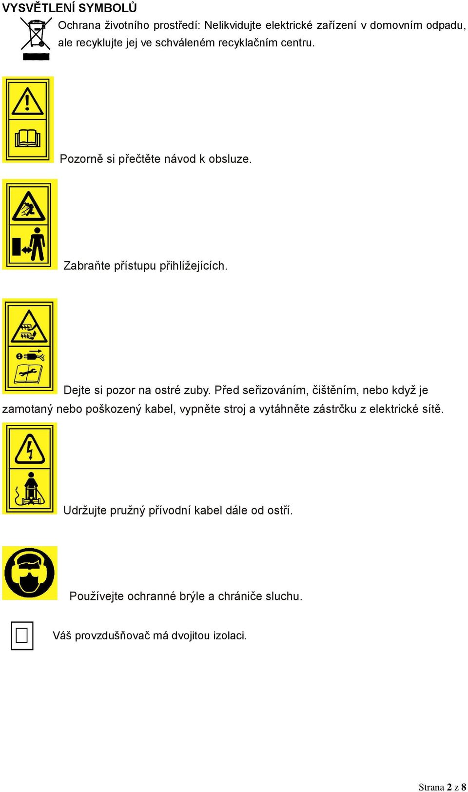 Před seřizováním, čištěním, nebo když je zamotaný nebo poškozený kabel, vypněte stroj a vytáhněte zástrčku z elektrické sítě.