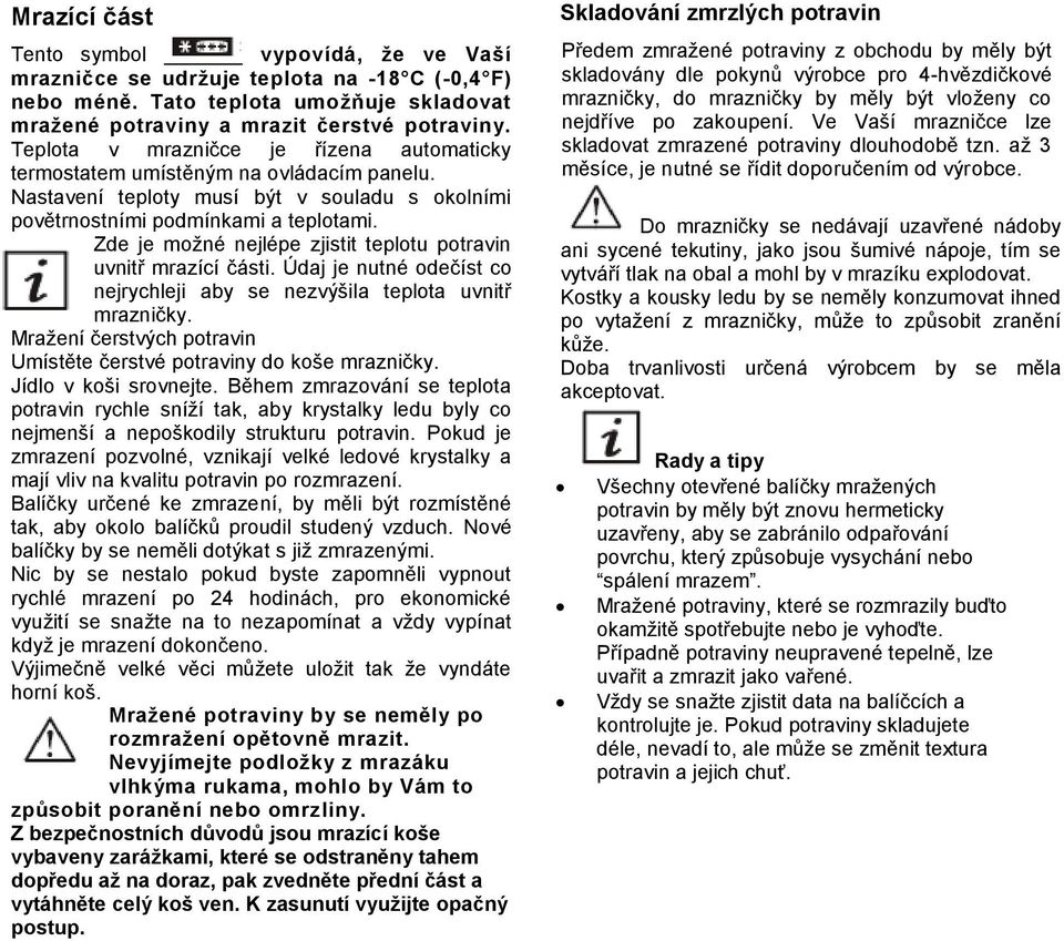 Zde je možné nejlépe zjistit teplotu potravin uvnitř mrazící části. Údaj je nutné odečíst co nejrychleji aby se nezvýšila teplota uvnitř mrazničky.