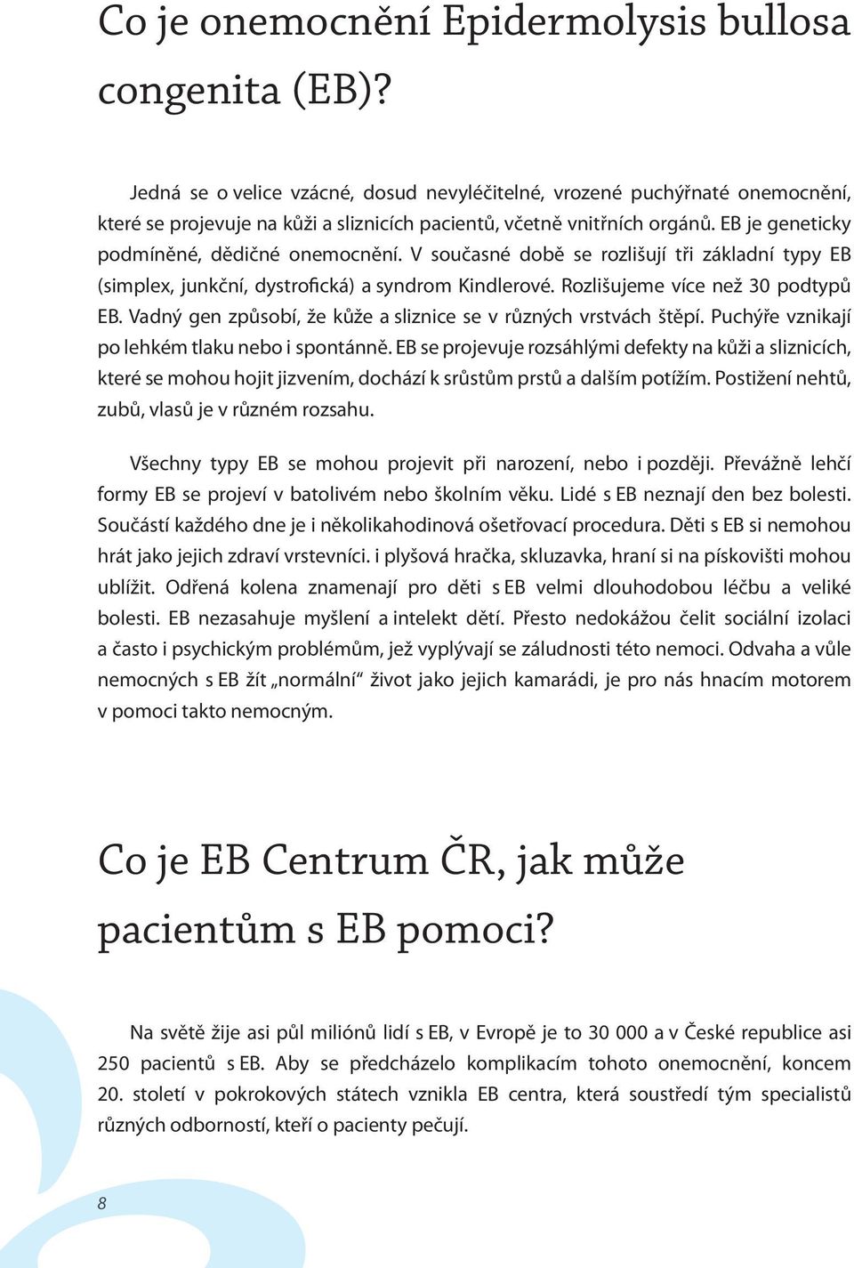 V současné době se rozlišují tři základní typy EB (simplex, junkční, dystrofická) a syndrom Kindlerové. Rozlišujeme více než 30 podtypů EB.