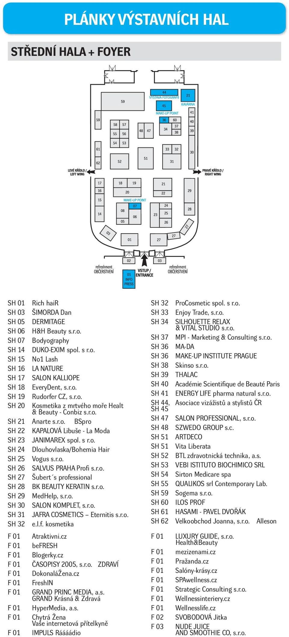 r.o. SH 26 SALVUS PRAHA Profi s.r.o. SH 27 Šubert s professional SH 28 BK BEAUTY KERATIN s.r.o. SH 29 MedHelp, s.r.o. SH 30 SALON KOMPLET, s.r.o. SH 31 JAFRA COSMETICS Eternitis s.r.o. SH 32 e.l.f. kosmetika F 01 Atraktivni.