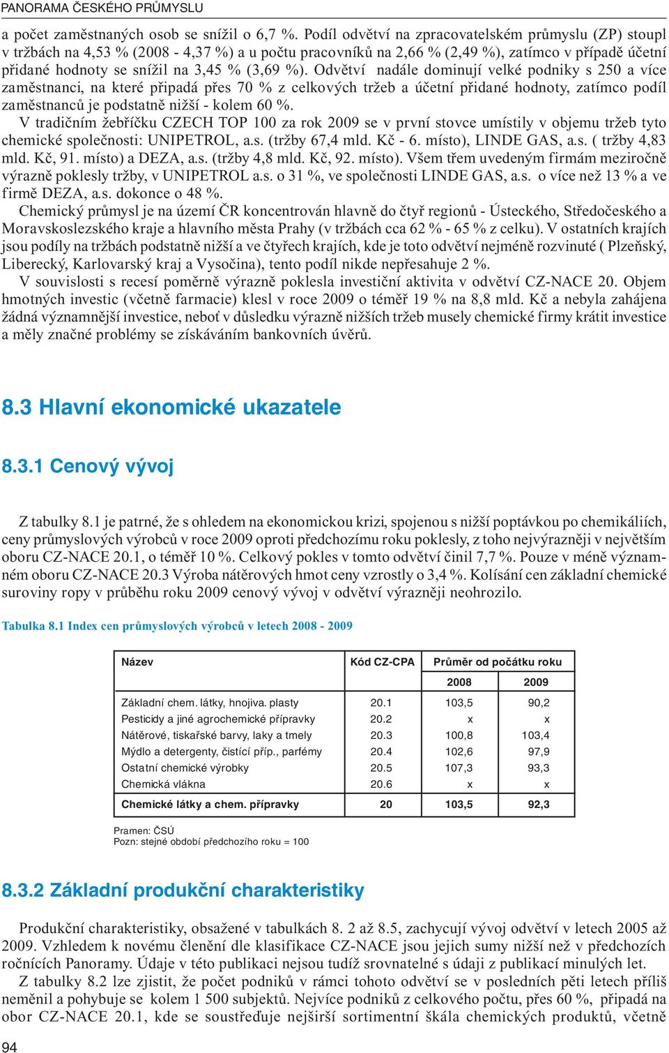 Odvětví nadále dominují velké podniky s 250 a více zaměstnanci, na které připadá přes 70 % z celkových tržeb a účetní přidané hodnoty, zatímco podíl zaměstnanců je podstatně nižší - kolem 60 %.