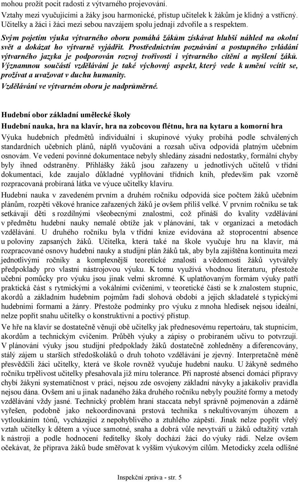 Prostřednictvím poznávání a postupného zvládání výtvarného jazyka je podporován rozvoj tvořivosti i výtvarného cítění a myšlení žáků.