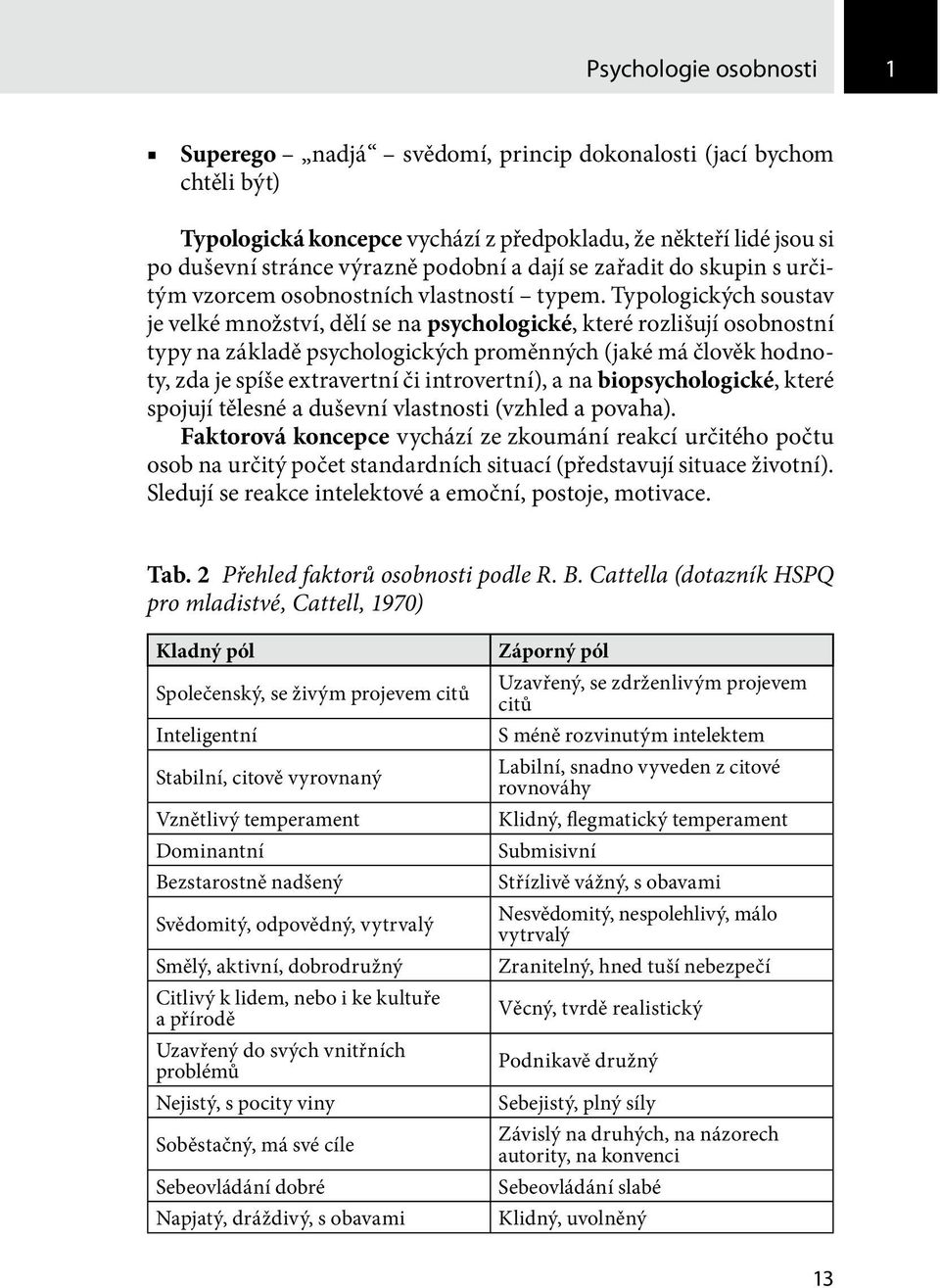 Typologických soustav je velké množství, dělí se na psychologické, které rozlišují osobnostní typy na základě psychologických proměnných (jaké má člověk hodnoty, zda je spíše extravertní či