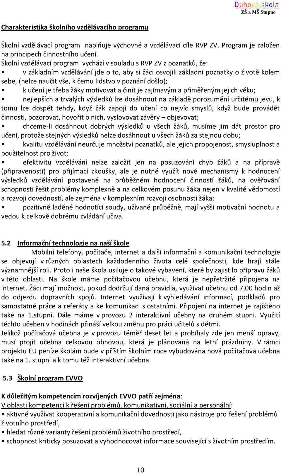 poznání došlo); k učení je třeba žáky motivovat a činit je zajímavým a přiměřeným jejich věku; nejlepších a trvalých výsledků lze dosáhnout na základě porozumění určitému jevu, k tomu lze dospět