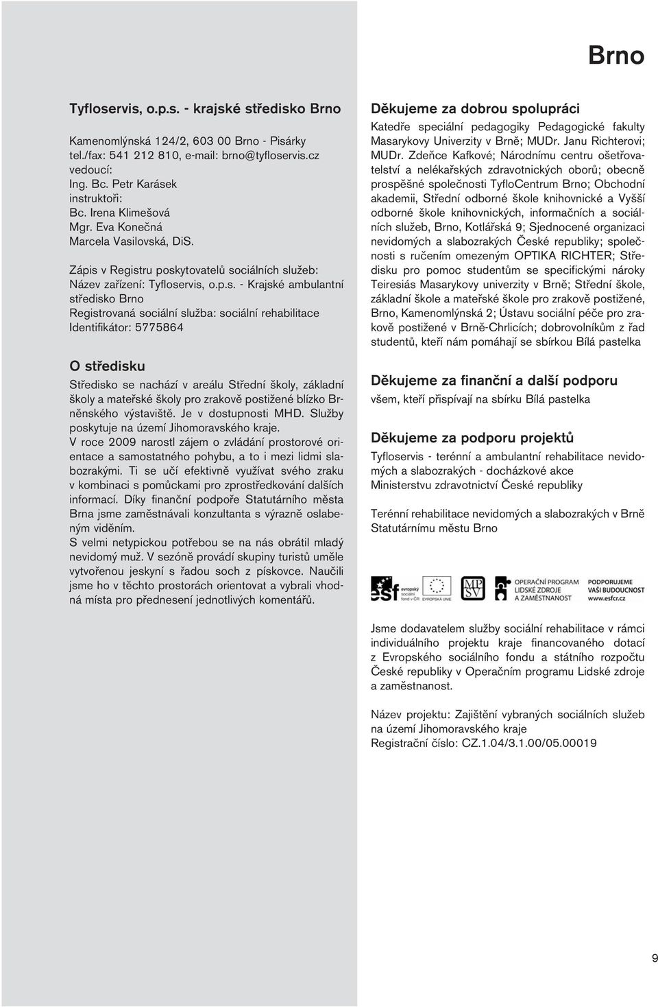 lovská, DiS. Zápis v Registru poskytovatelů sociálních služeb: Název zařízení: Tyfloservis, o.p.s. - Krajské ambulantní středisko Brno Registrovaná sociální služba: sociální rehabilitace