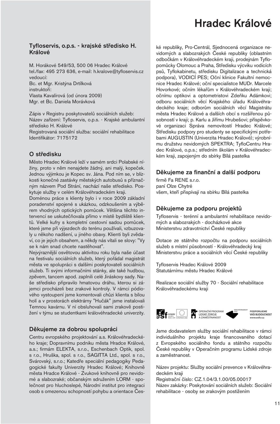 Králové Registrovaná sociální služba: sociální rehabilitace Identifikátor: 7175172 O středisku Město Hradec Králové leží v samém srdci Polabské nížiny, proto v něm nenajdete žádný, ani malý, kopeček.