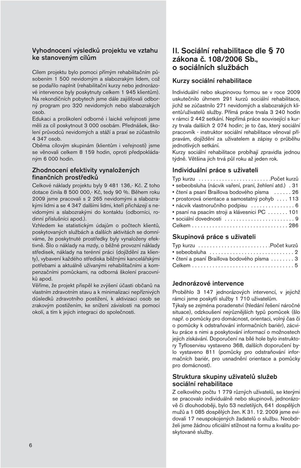 Edukaci a proškolení odborné i laické veřejnosti jsme měli za cíl poskytnout 3 000 osobám. Přednášek, školení průvodců nevidomých a stáží a praxí se zúčastnilo 4 347 osob.