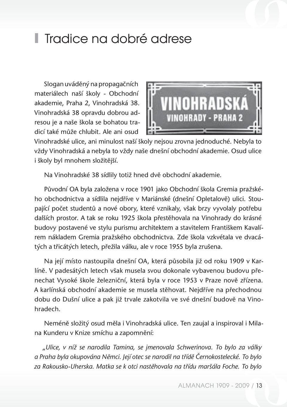 Nebyla to vždy Vinohradská a nebyla to vždy naše dnešní obchodní akademie. Osud ulice i školy byl mnohem složitější. Na Vinohradské 38 sídlily totiž hned dvě obchodní akademie.