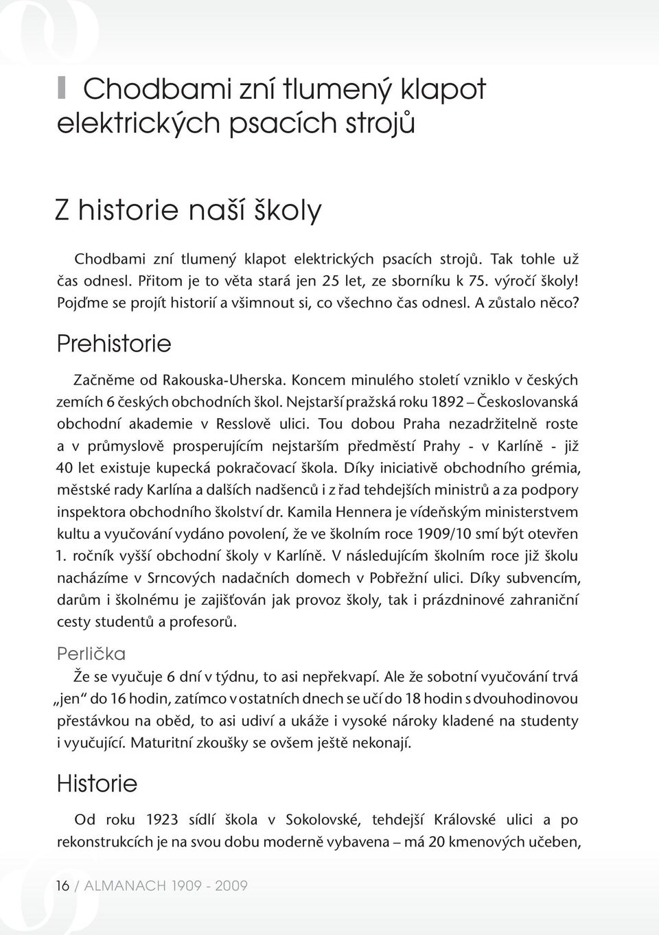 Koncem minulého století vzniklo v českých zemích 6 českých obchodních škol. Nejstarší pražská roku 1892 Českoslovanská obchodní akademie v Resslově ulici.