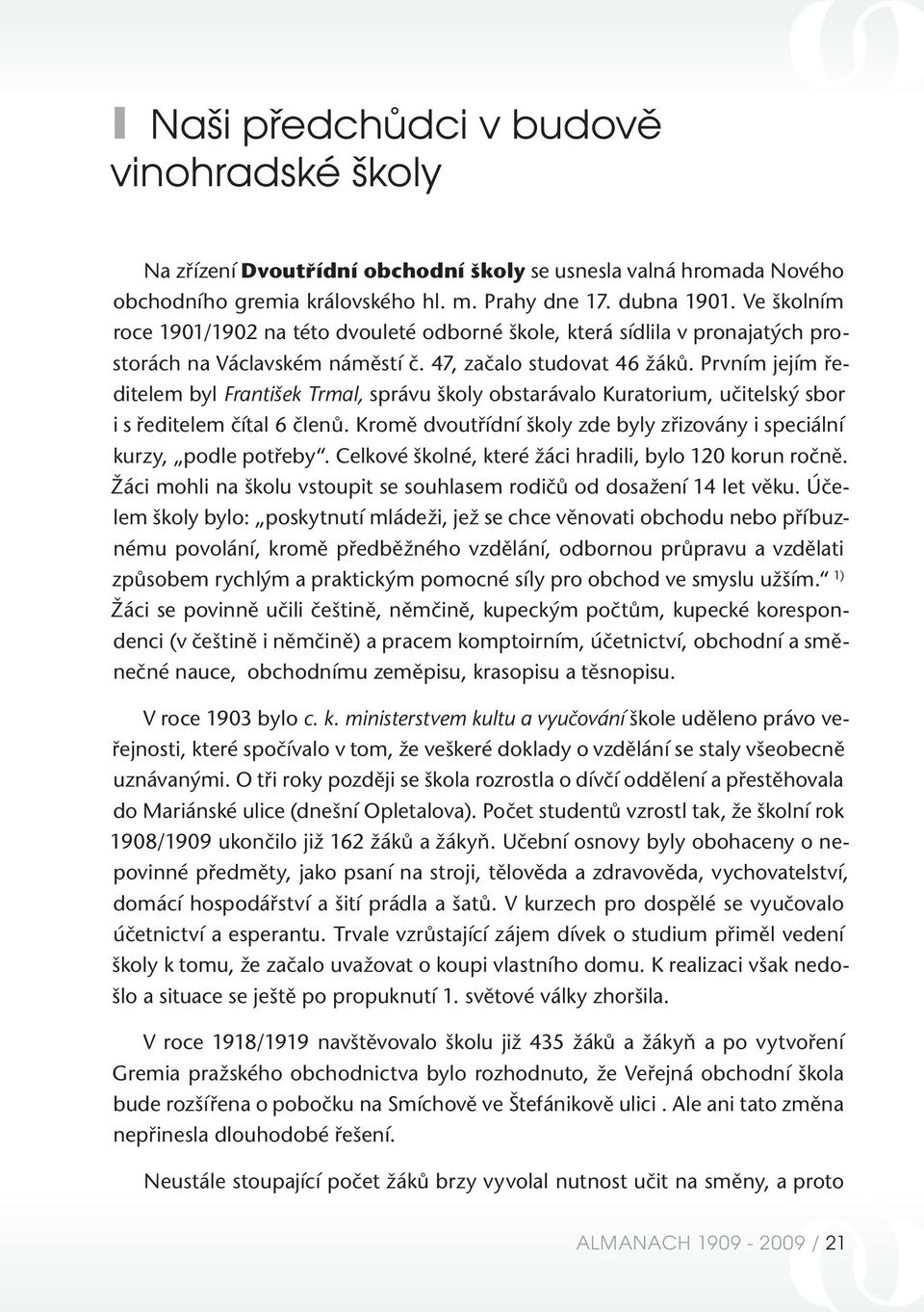 Prvním jejím ředitelem byl František Trmal, správu školy obstarávalo Kuratorium, učitelský sbor i s ředitelem čítal 6 členů. Kromě dvoutřídní školy zde byly zřizovány i speciální kurzy, podle potřeby.