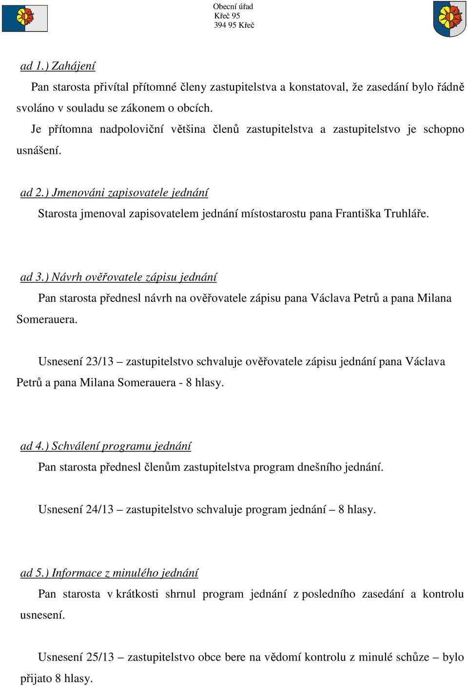 ) Jmenováni zapisovatele jednání Starosta jmenoval zapisovatelem jednání místostarostu pana Františka Truhláře. ad 3.