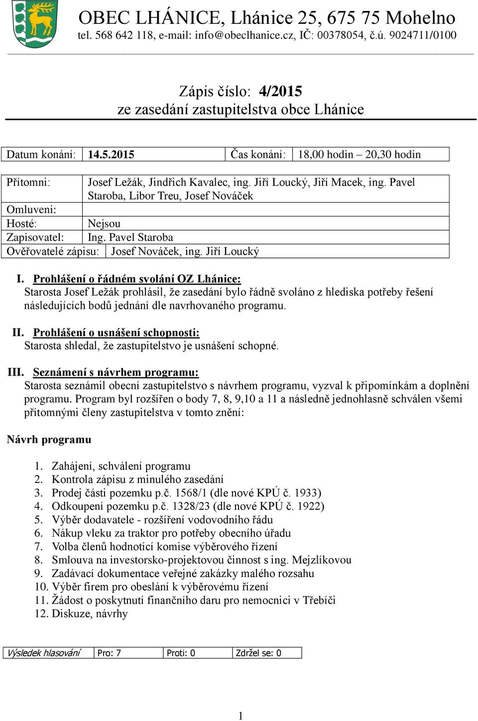Prohlášení o řádném svolání OZ Lhánice: Starosta Josef Ležák prohlásil, že zasedání bylo řádně svoláno z hlediska potřeby řešení následujících bodů jednání dle navrhovaného programu. II.