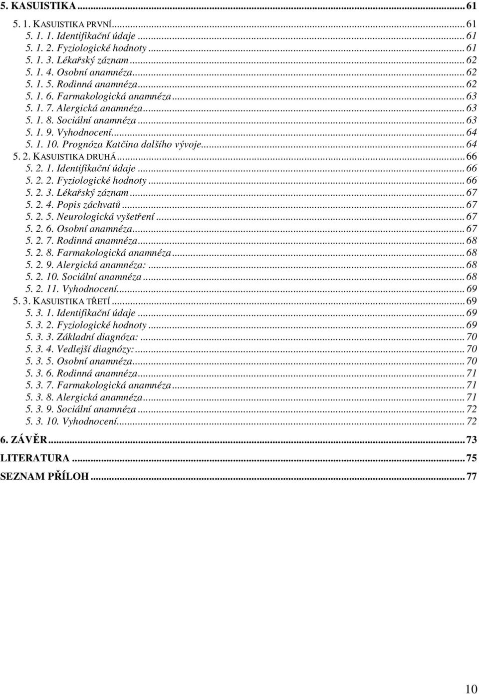 KASUISTIKA DRUHÁ... 66 5. 2. 1. Identifikační údaje... 66 5. 2. 2. Fyziologické hodnoty... 66 5. 2. 3. Lékařský záznam... 67 5. 2. 4. Popis záchvatů... 67 5. 2. 5. Neurologická vyšetření... 67 5. 2. 6. Osobní anamnéza.