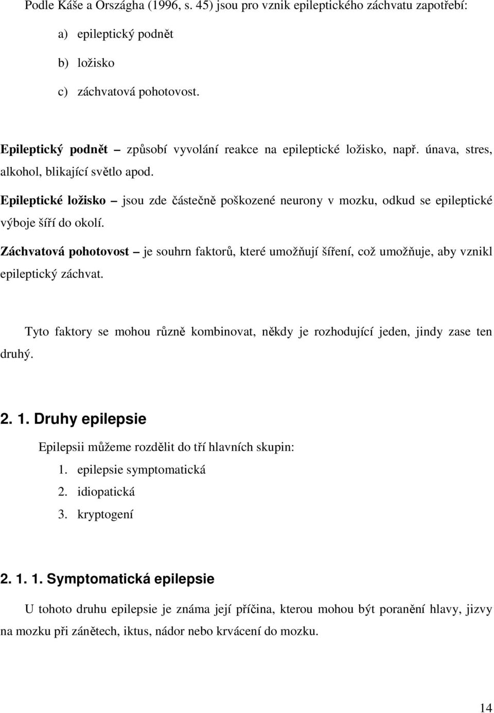 Epileptické ložisko jsou zde částečně poškozené neurony v mozku, odkud se epileptické výboje šíří do okolí.