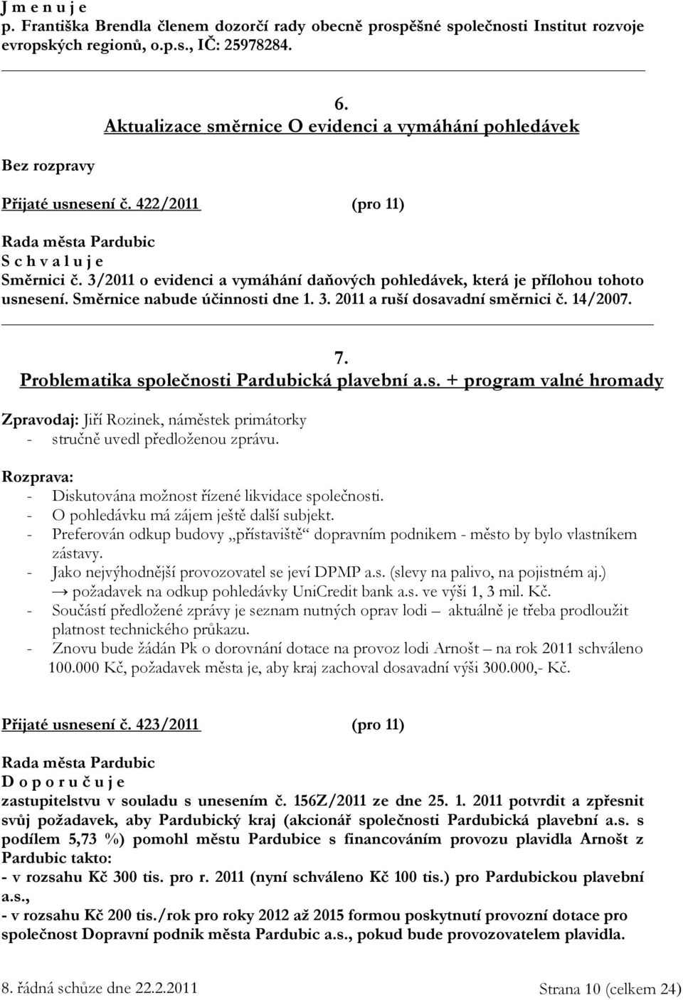 Směrnice nabude účinnosti dne 1. 3. 2011 a ruší dosavadní směrnici č. 14/2007. 7. Problematika společnosti Pardubická plavební a.s. + program valné hromady Zpravodaj: Jiří Rozinek, náměstek primátorky - stručně uvedl předloženou zprávu.