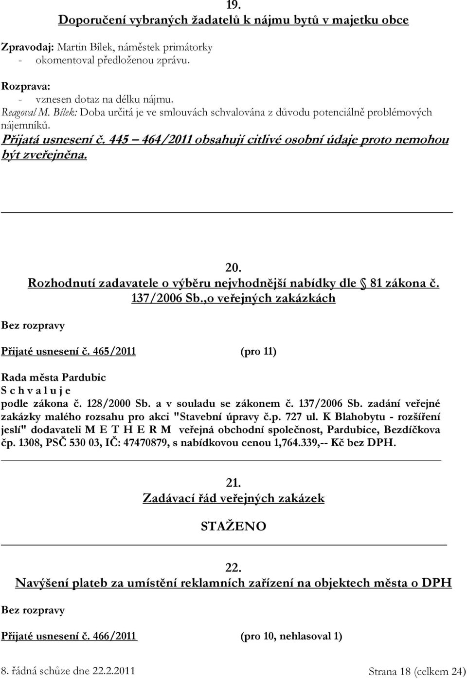 Rozhodnutí zadavatele o výběru nejvhodnější nabídky dle 81 zákona č. 137/2006 Sb.,o veřejných zakázkách Bez rozpravy Přijaté usnesení č. 465/2011 (pro 11) podle zákona č. 128/2000 Sb.