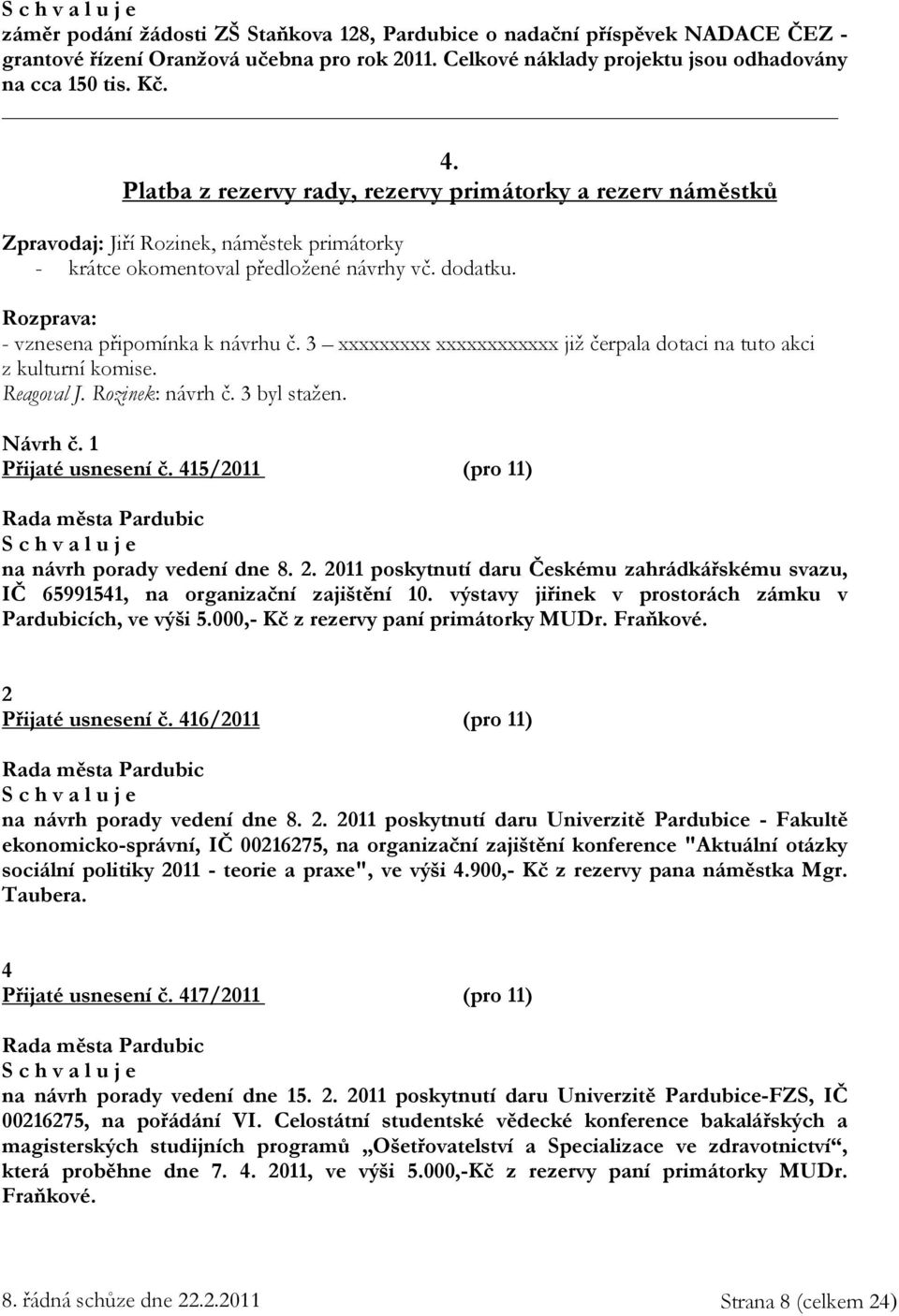 3 xxxxxxxxx xxxxxxxxxxxx již čerpala dotaci na tuto akci z kulturní komise. Reagoval J. Rozinek: návrh č. 3 byl stažen. Návrh č. 1 Přijaté usnesení č. 415/2011 (pro 11) na návrh porady vedení dne 8.