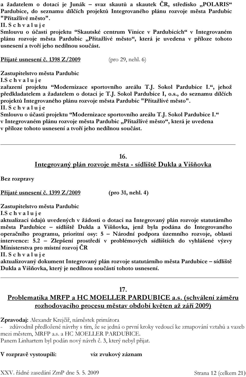 Přijaté usnesení č. 1398 Z/2009 (pro 29, nehl. 6) I. zařazení projektu Modernizace sportovního areálu T.J. Sokol Pardubice I., jehož předkladatelem a žadatelem o dotaci je T.J. Sokol Pardubice I, o.s., do seznamu dílčích projektů Integrovaného plánu rozvoje města Pardubic "Přitažlivé město".