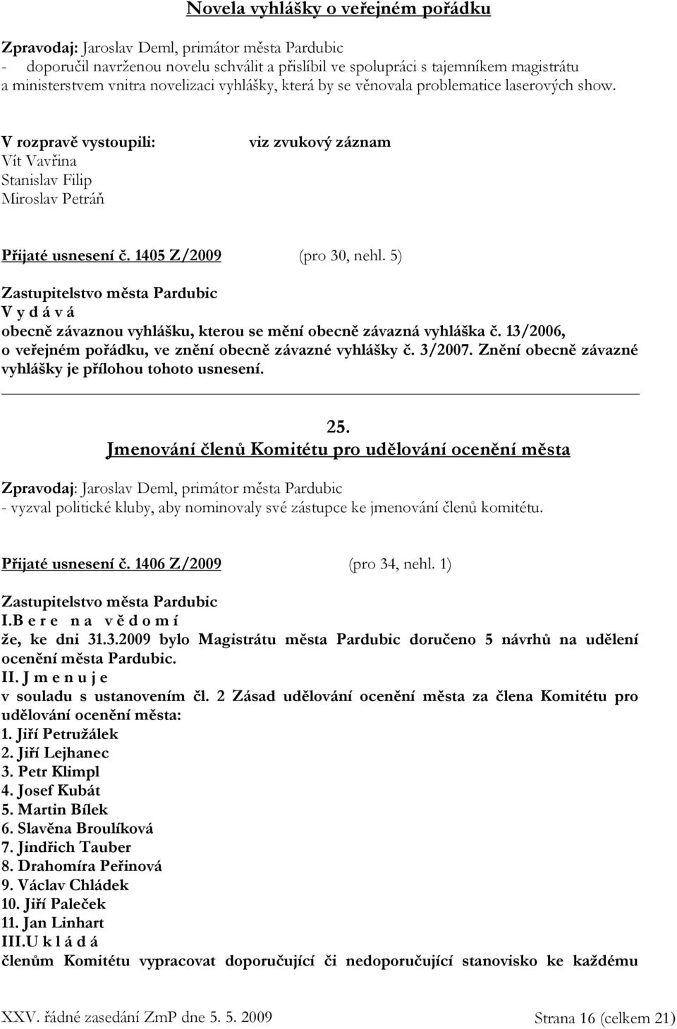 5) V y d á v á obecně závaznou vyhlášku, kterou se mění obecně závazná vyhláška č. 13/2006, o veřejném pořádku, ve znění obecně závazné vyhlášky č. 3/2007.