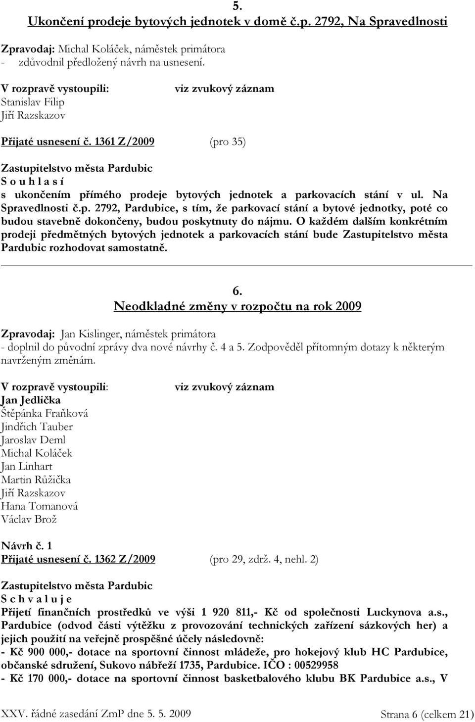 O každém dalším konkrétním prodeji předmětných bytových jednotek a parkovacích stání bude Zastupitelstvo města Pardubic rozhodovat samostatně. 6.