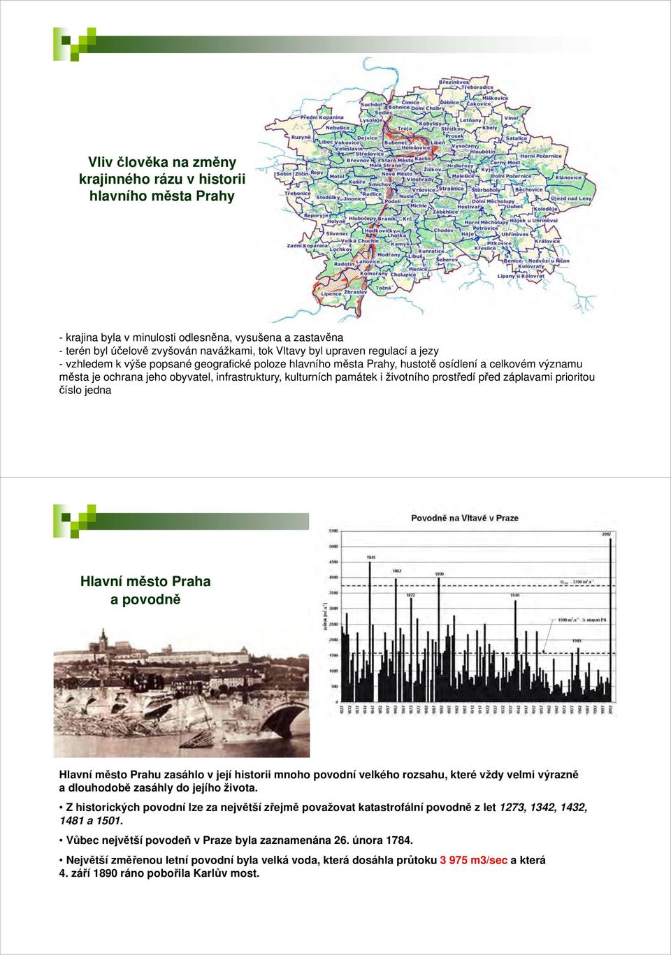 prostředí před záplavami prioritou číslo jedna Hlavní město Praha a povodně Hlavní město Prahu zasáhlo v její historii mnoho povodní velkého rozsahu, které vždy velmi výrazně a dlouhodobě zasáhly do