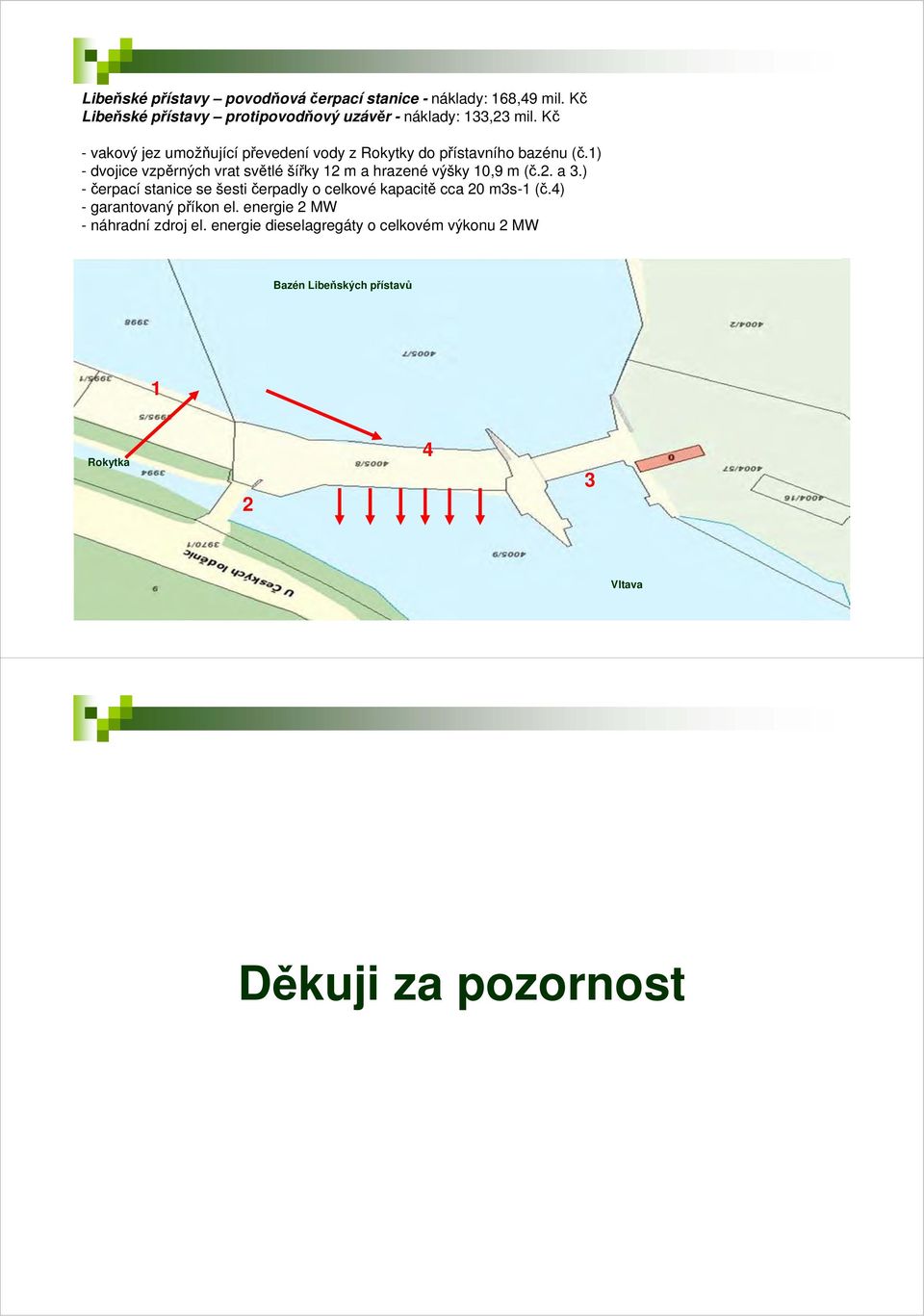 1) - dvojice vzpěrných vrat světlé šířky 12 m a hrazené výšky 10,9 m (č.2. a 3.