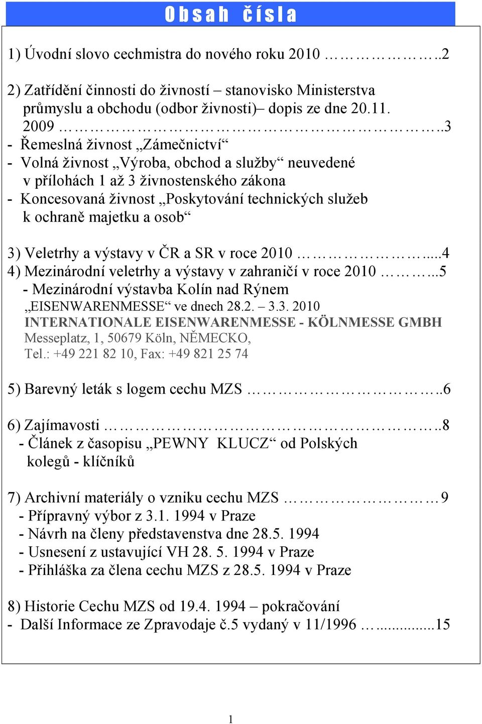 osob 3) Veletrhy a výstavy v ČR a SR v roce 2010...4 4) Mezinárodní veletrhy a výstavy v zahraničí v roce 2010...5 - Mezinárodní výstavba Kolín nad Rýnem EISENWARENMESSE ve dnech 28.2. 3.3. 2010 I TER ATIO ALE EISE WARE MESSE - KÖL MESSE GMBH Messeplatz, 1, 50679 Köln, NĚMECKO, Tel.