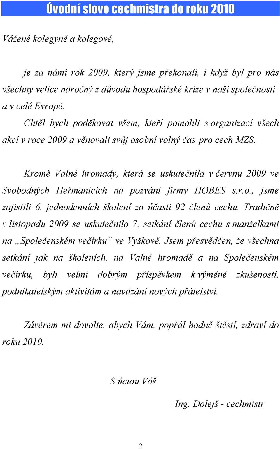 Kromě Valné hromady, která se uskutečnila v červnu 2009 ve Svobodných Heřmanicích na pozvání firmy HOBES s.r.o., jsme zajistili 6. jednodenních školení za účasti 92 členů cechu.